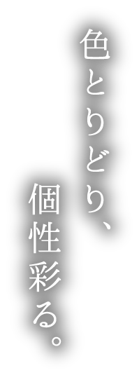 色とりどり、個性彩る。